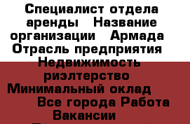 Специалист отдела аренды › Название организации ­ Армада › Отрасль предприятия ­ Недвижимость, риэлтерство › Минимальный оклад ­ 40 000 - Все города Работа » Вакансии   . Приморский край,Лесозаводский г. о. 